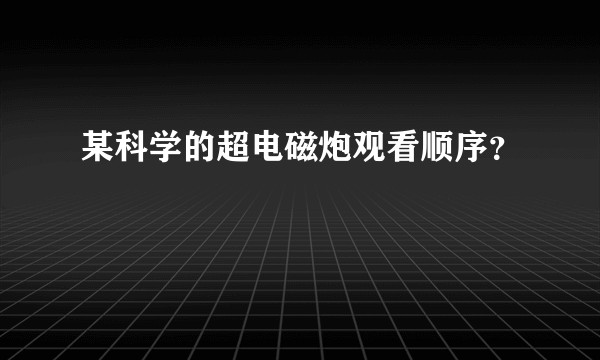 某科学的超电磁炮观看顺序？