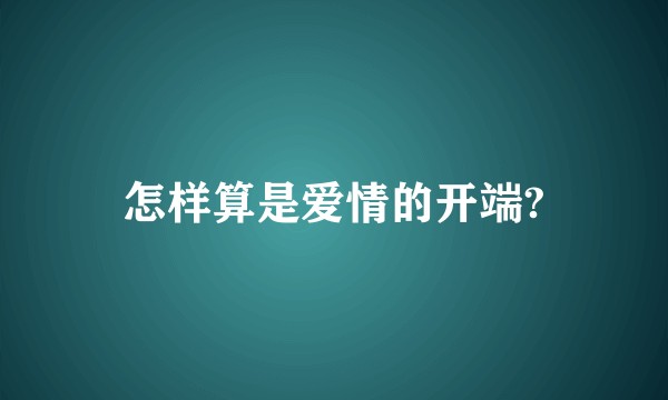 怎样算是爱情的开端?