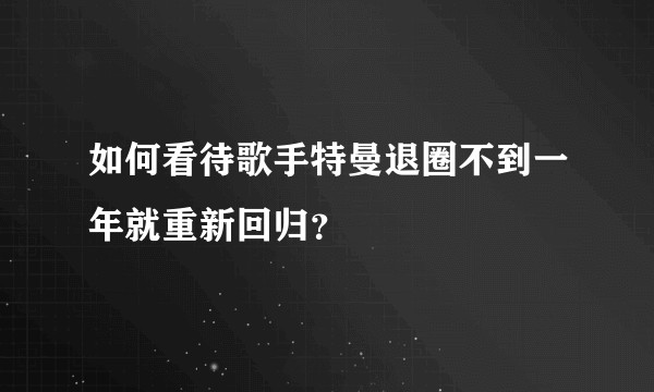 如何看待歌手特曼退圈不到一年就重新回归？