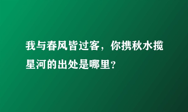 我与春风皆过客，你携秋水揽星河的出处是哪里？