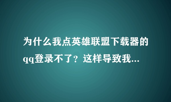 为什么我点英雄联盟下载器的qq登录不了？这样导致我下载不了 麻烦各位了?