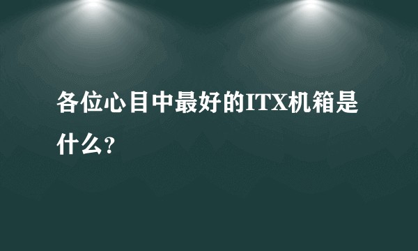各位心目中最好的ITX机箱是什么？