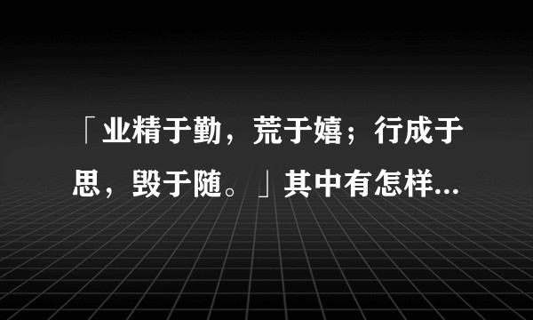 「业精于勤，荒于嬉；行成于思，毁于随。」其中有怎样的人生哲理？
