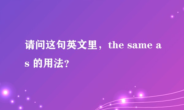 请问这句英文里，the same as 的用法？
