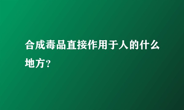 合成毒品直接作用于人的什么地方？