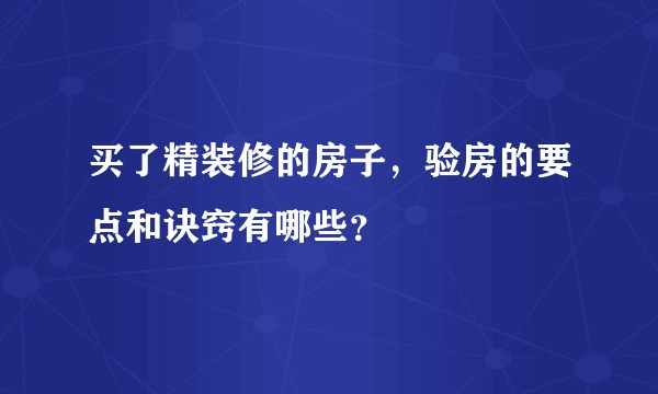 买了精装修的房子，验房的要点和诀窍有哪些？