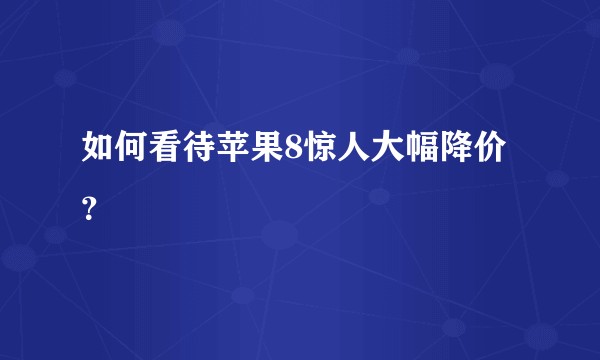 如何看待苹果8惊人大幅降价？
