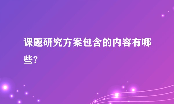 课题研究方案包含的内容有哪些?