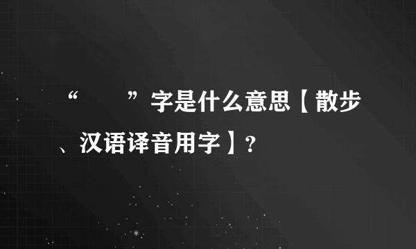 “肸乯”字是什么意思【散步、汉语译音用字】？