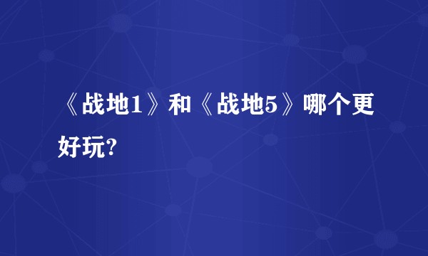 《战地1》和《战地5》哪个更好玩?