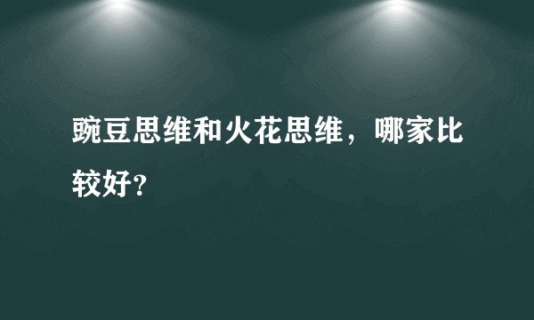 豌豆思维和火花思维，哪家比较好？