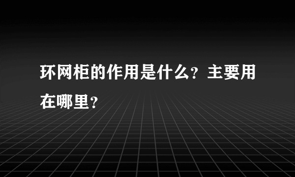 环网柜的作用是什么？主要用在哪里？