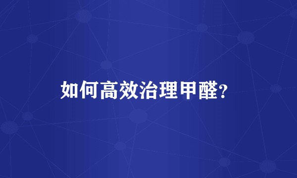 如何高效治理甲醛？