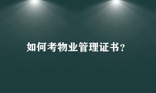 如何考物业管理证书？