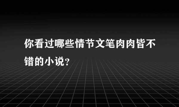 你看过哪些情节文笔肉肉皆不错的小说？