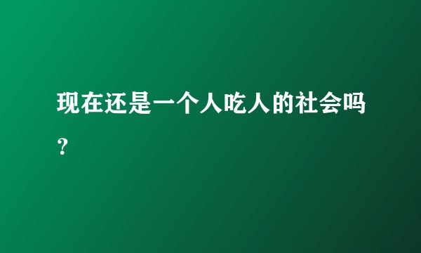 现在还是一个人吃人的社会吗？