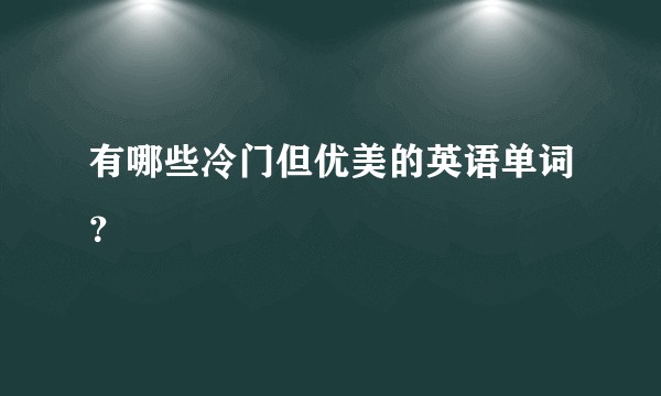 有哪些冷门但优美的英语单词?