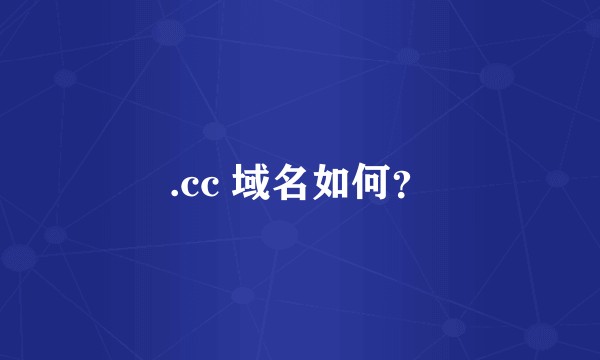 .cc 域名如何？