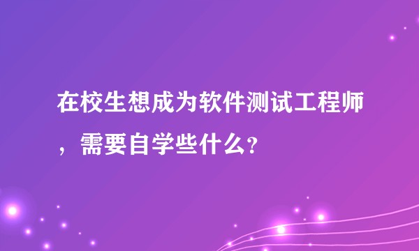 在校生想成为软件测试工程师，需要自学些什么？