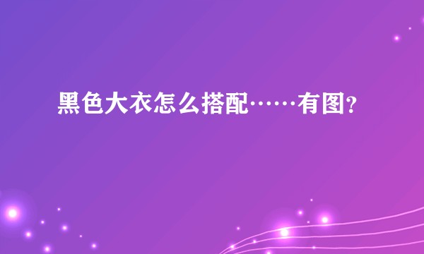 黑色大衣怎么搭配……有图？