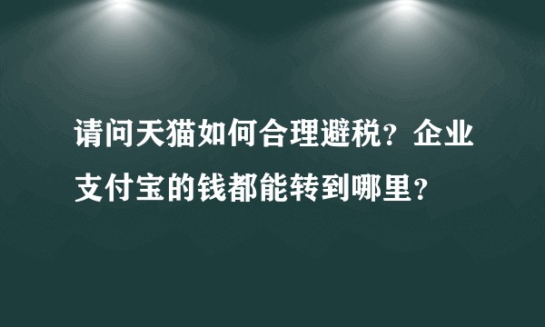 请问天猫如何合理避税？企业支付宝的钱都能转到哪里？