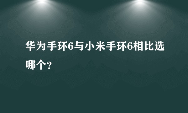 华为手环6与小米手环6相比选哪个?