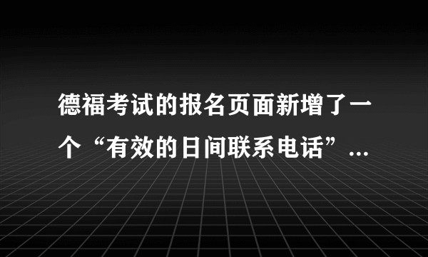 德福考试的报名页面新增了一个“有效的日间联系电话”，这个要怎么填？因为家里没有老式的电话啊?
