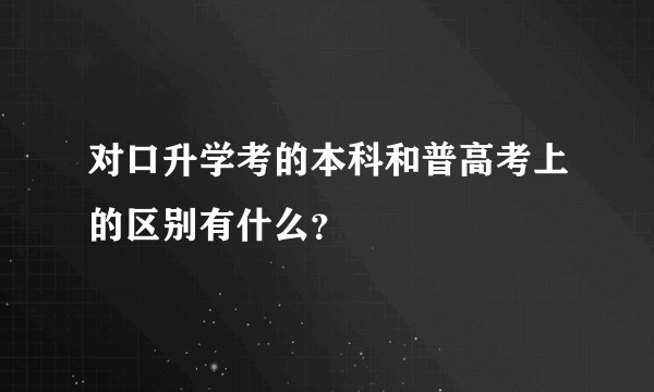 对口升学考的本科和普高考上的区别有什么？