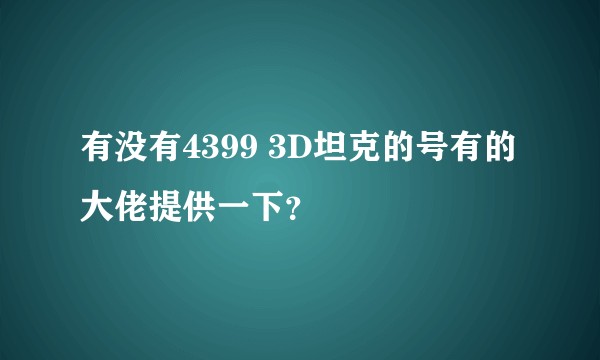 有没有4399 3D坦克的号有的大佬提供一下？
