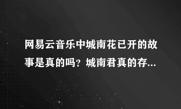 网易云音乐中城南花已开的故事是真的吗？城南君真的存在吗？他是下一个罗尔吗？
