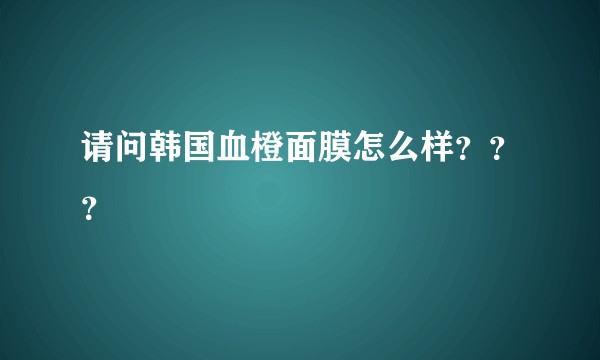 请问韩国血橙面膜怎么样？？？