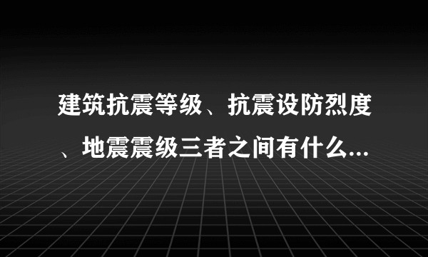 建筑抗震等级、抗震设防烈度、地震震级三者之间有什么区别和联系?