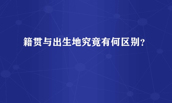 籍贯与出生地究竟有何区别？