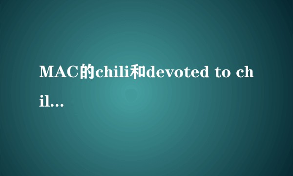 MAC的chili和devoted to chili有什么区别?