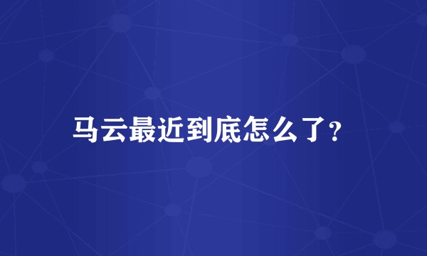 马云最近到底怎么了?