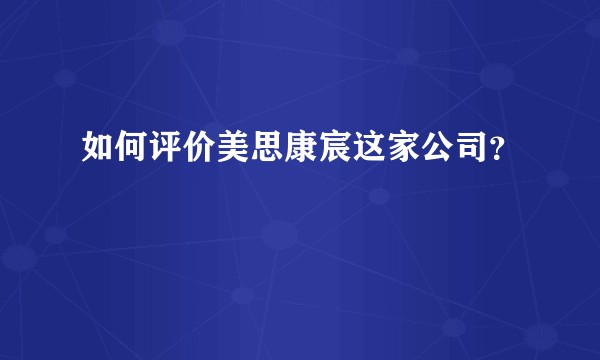 如何评价美思康宸这家公司？