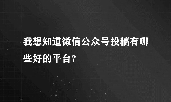 我想知道微信公众号投稿有哪些好的平台?