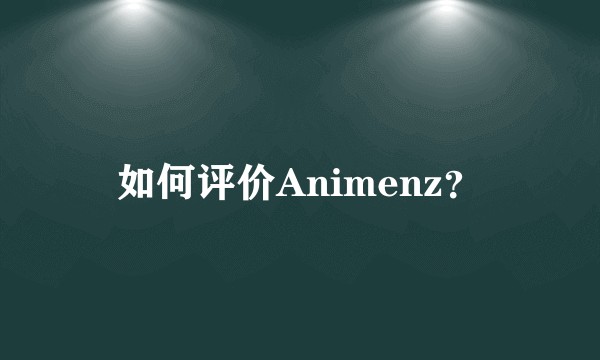 如何评价Animenz？