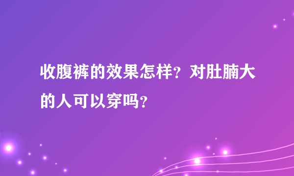 收腹裤的效果怎样?对肚腩大的人可以穿吗?