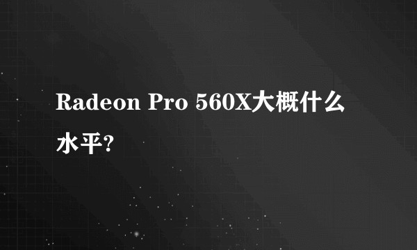 Radeon Pro 560X大概什么水平?