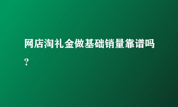 网店淘礼金做基础销量靠谱吗?