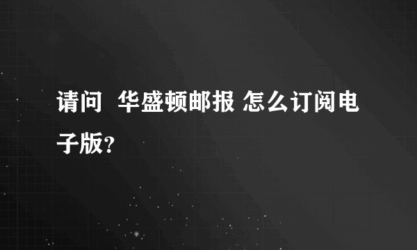 请问  华盛顿邮报 怎么订阅电子版？
