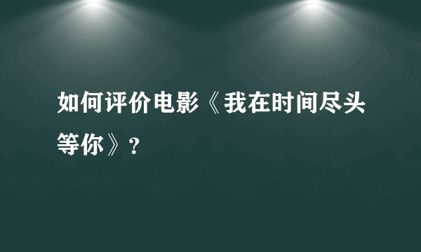 如何评价电影《我在时间尽头等你》？