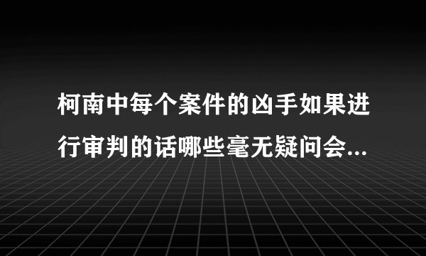 柯南中每个案件的凶手如果进行审判的话哪些毫无疑问会被判处死刑？
