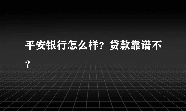 平安银行怎么样？贷款靠谱不？