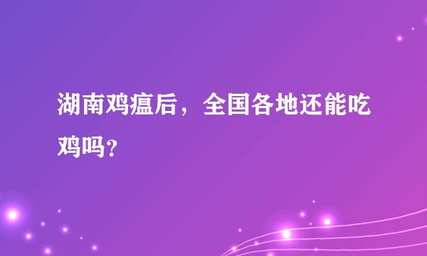 湖南鸡瘟后，全国各地还能吃鸡吗？