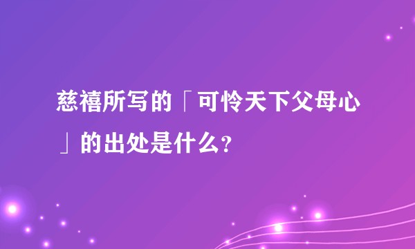 慈禧所写的「可怜天下父母心」的出处是什么？