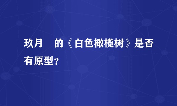 玖月晞的《白色橄榄树》是否有原型？