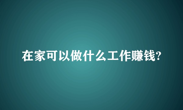 在家可以做什么工作赚钱?