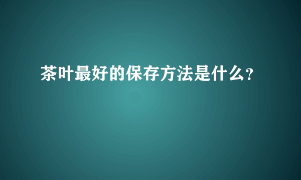 茶叶最好的保存方法是什么？
